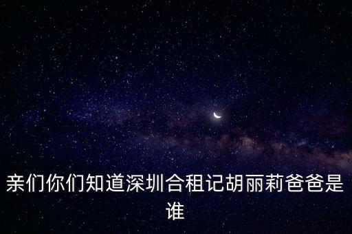 親們你們知道深圳合租記胡麗莉爸爸是誰