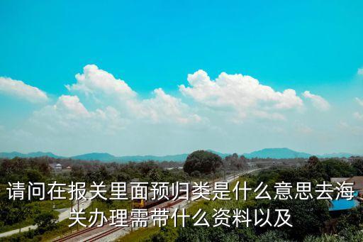 預(yù)歸類，查驗(yàn)了海關(guān)說我們商品編碼報(bào)的不對(duì)讓我們?nèi)プ鲱A(yù)歸類請(qǐng)問什