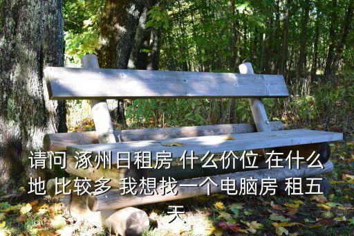 請(qǐng)問 涿州日租房 什么價(jià)位 在什么地 比較多 我想找一個(gè)電腦房 租五天