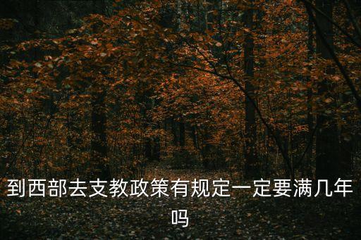 到西部去支教政策有規(guī)定一定要滿幾年嗎