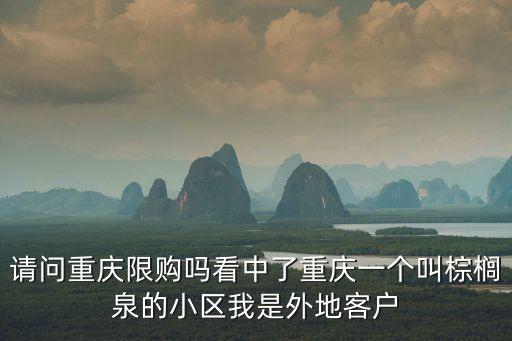 請問重慶限購嗎看中了重慶一個(gè)叫棕櫚泉的小區(qū)我是外地客戶