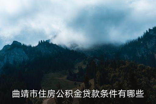 曲靖市住房公積金貸款條件有哪些