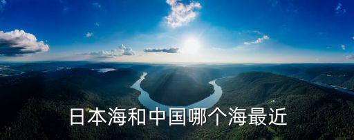 日本海和中國(guó)哪個(gè)海最近