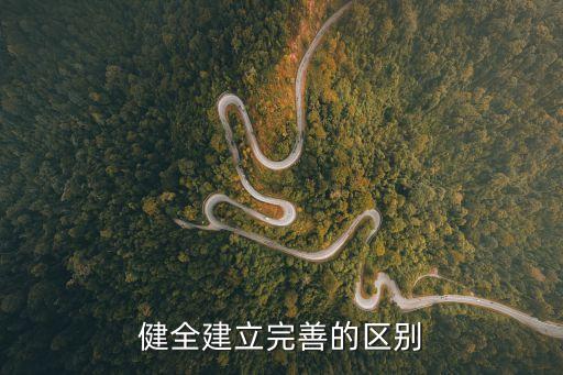 建立健全，健全建立完善的區(qū)別