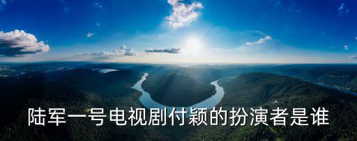 陸軍一號電視劇付穎的扮演者是誰