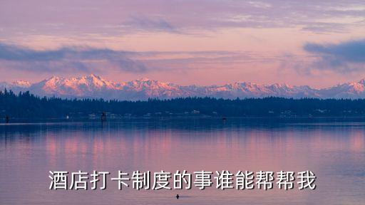 酒店打卡制度的事誰能幫幫我