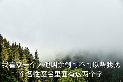 余劍，我喜歡一個人他叫余劍可不可以幫我找個各性簽名里面有這兩個字