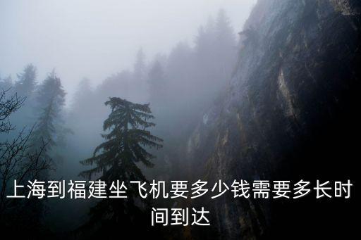 上海到福建，上海到福建坐飛機要多少錢需要多長時間到達