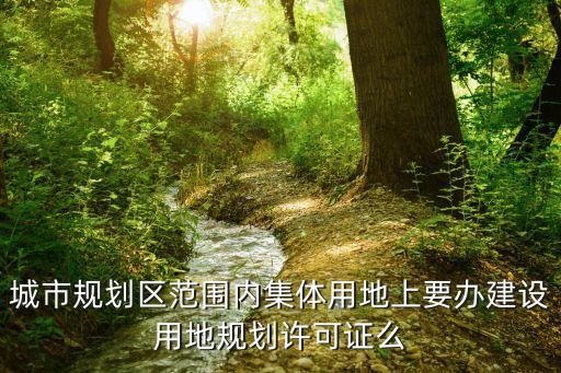城市規(guī)劃區(qū)范圍內(nèi)集體用地上要辦建設(shè)用地規(guī)劃許可證么
