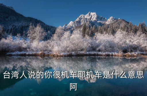 你好機(jī)車，臺(tái)灣人說(shuō)的你很機(jī)車耶機(jī)車是什么意思阿