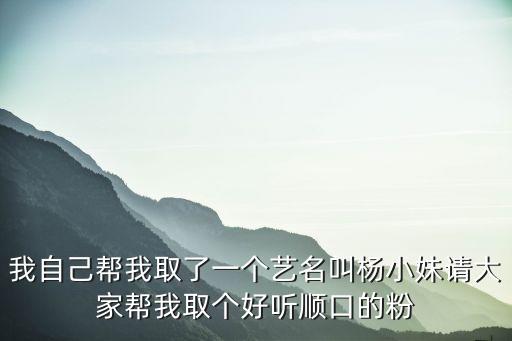 楊小妹，我自己幫我取了一個(gè)藝名叫楊小妹請大家?guī)臀胰€(gè)好聽順口的粉