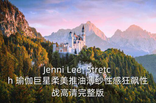 Jenni Lee  Stretch 瑜伽巨星柔美推油薄紗性感狂飆性戰(zhàn)高清完整版