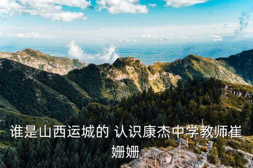 誰(shuí)是山西運(yùn)城的 認(rèn)識(shí)康杰中學(xué)教師崔姍姍