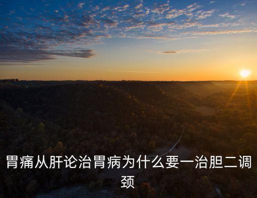 胃痛從肝論治胃病為什么要一治膽二調(diào)頸