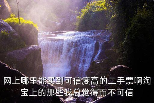 網(wǎng)上哪里能買到可信度高的二手票啊淘寶上的那些我總覺得而不可信