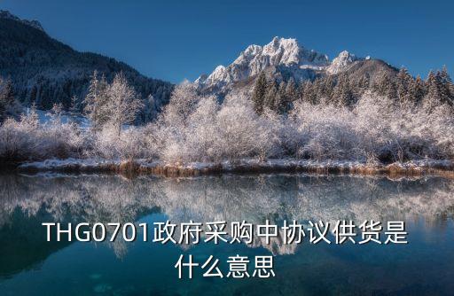 THG0701政府采購中協(xié)議供貨是什么意思