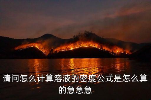 請(qǐng)問(wèn)怎么計(jì)算溶液的密度公式是怎么算的急急急