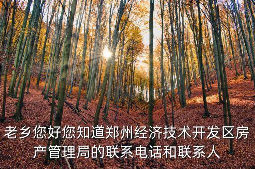 老鄉(xiāng)您好您知道鄭州經濟技術開發(fā)區(qū)房產管理局的聯(lián)系電話和聯(lián)系人