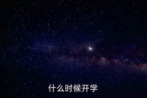 何時(shí)開(kāi)學(xué)，什么時(shí)候開(kāi)學(xué)