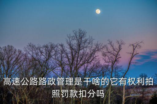 高速公路路政管理是干啥的它有權(quán)利拍照罰款扣分嗎