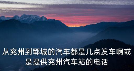 從兗州到鄆城的汽車(chē)都是幾點(diǎn)發(fā)車(chē)啊或是提供兗州汽車(chē)站的電話