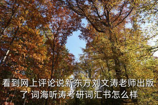 看到網(wǎng)上評(píng)論說(shuō)新東方劉文濤老師出版了 詞海聽(tīng)濤考研詞匯書(shū)怎么樣