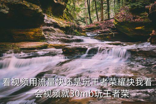 看視頻用流量快還是玩王者榮耀快我看一會視頻就30mb玩王者榮