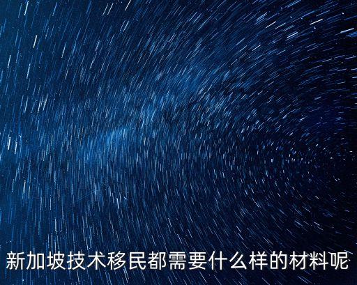 新加坡技術(shù)移民都需要什么樣的材料呢