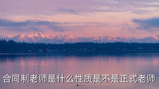合同制老師，合同制老師是什么性質(zhì)是不是正式老師