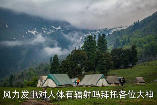 風(fēng)力發(fā)電對人體有輻射嗎拜托各位大神