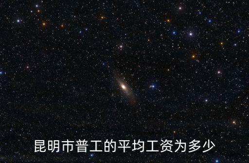 昆明平均工資，云南昆明一般工資是多少
