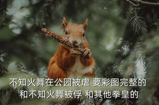 不知火舞在公園被虐 要彩圖完整的 和不知火舞被俘 和其他拳皇的
