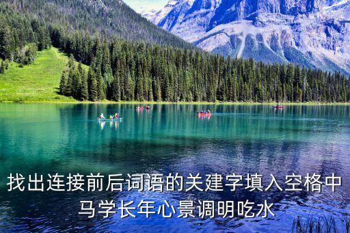 找出連接前后詞語(yǔ)的關(guān)建字填入空格中 馬學(xué)長(zhǎng)年心景調(diào)明吃水