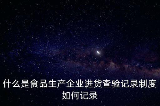 什么是食品生產(chǎn)企業(yè)進(jìn)貨查驗(yàn)記錄制度如何記錄