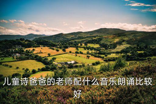 兒童詩爸爸的老師配什么音樂朗誦比較好