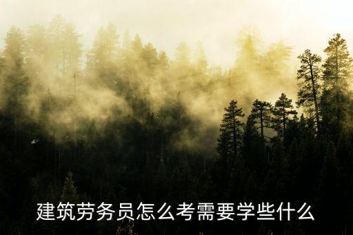 勞務(wù)員，建筑勞務(wù)員怎么考需要學(xué)些什么
