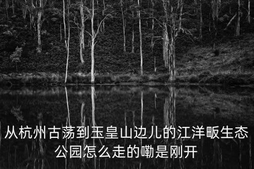 江洋畈，江洋畈生態(tài)公園好玩嗎