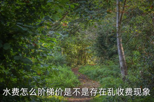 水費怎么階梯價是不是存在亂收費現(xiàn)象