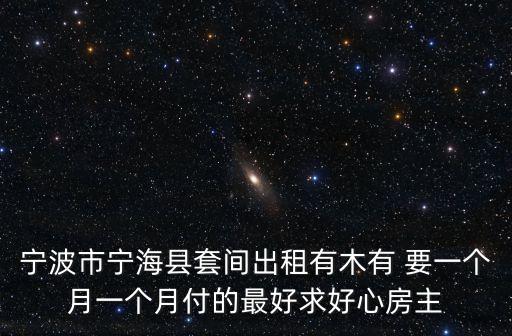 寧海在線租房，寧波市寧?？h套間出租有木有 要一個月一個月付的最好求好心房主