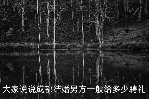 大家說說成都結(jié)婚男方一般給多少聘禮