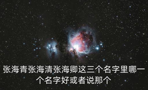張海青張海清張海卿這三個(gè)名字里哪一個(gè)名字好或者說那個(gè)