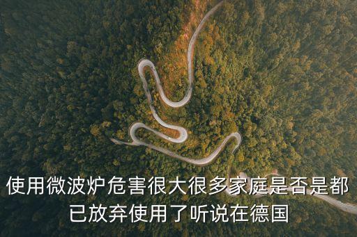 使用微波爐危害很大很多家庭是否是都已放棄使用了聽說在德國