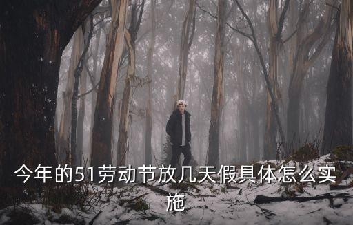 今年的51勞動節(jié)放幾天假具體怎么實施