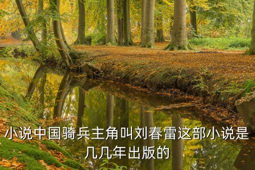 小說(shuō)中國(guó)騎兵主角叫劉春雷這部小說(shuō)是幾幾年出版的
