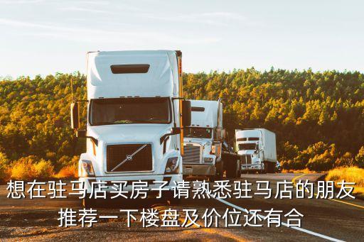 想在駐馬店買房子請(qǐng)熟悉駐馬店的朋友推薦一下樓盤及價(jià)位還有合