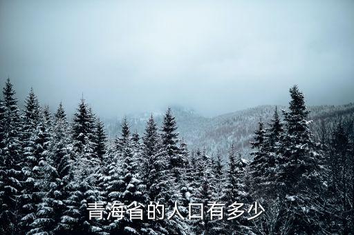 青海多少人口，青海省有多少人口