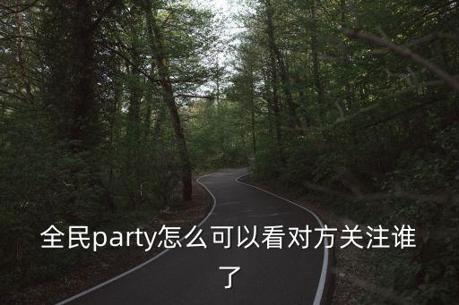 全民party怎么可以看對(duì)方關(guān)注誰(shuí)了