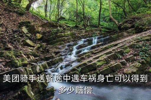 死亡外賣，美團騎手送餐途中遇車禍身亡可以得到多少賠償