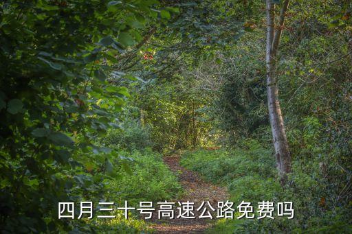 三十高速免費(fèi)嗎，四月三十號(hào)高速公路免費(fèi)嗎