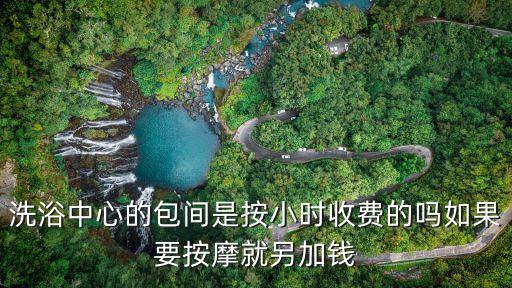洗浴中心的包間是按小時(shí)收費(fèi)的嗎如果要按摩就另加錢